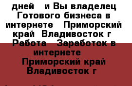 7 дней - и Вы владелец Готового бизнеса в интернете - Приморский край, Владивосток г. Работа » Заработок в интернете   . Приморский край,Владивосток г.